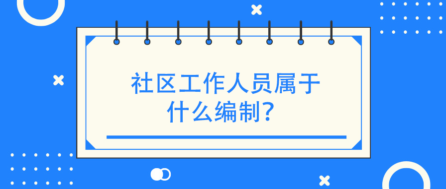 社区工作人员属于什么编制