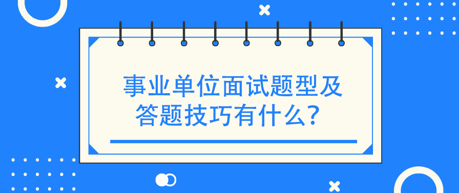 事业单位面试题型及答题技巧有什么