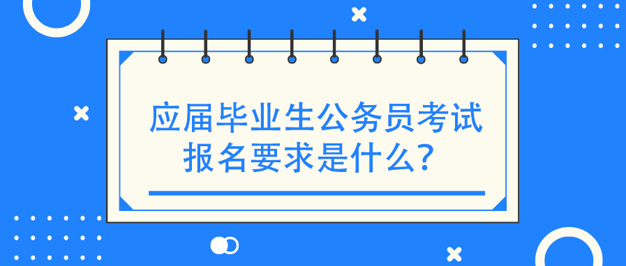 应届毕业生公务员考试报名要求是什么