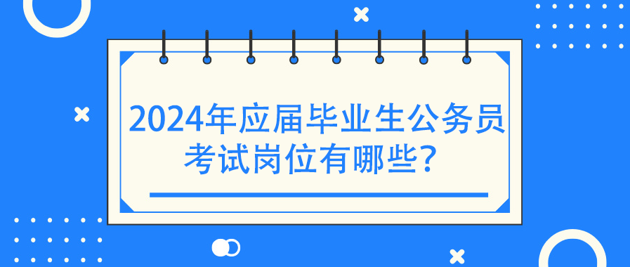 2024年应届毕业生公务员考试岗位有哪些