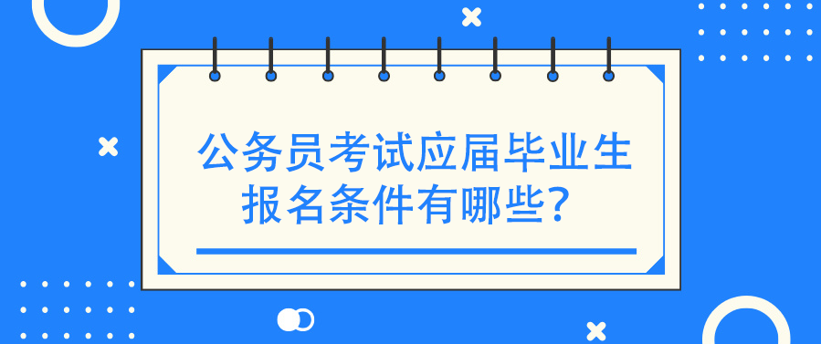 公务员考试应届毕业生报名条件有哪些