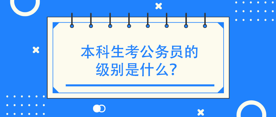 本科生考公务员的级别是什么