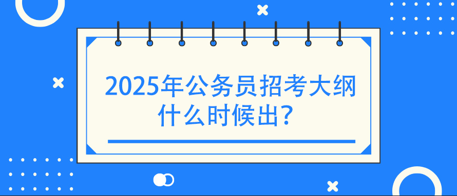 2025年公务员招考大纲什么时候出？