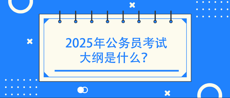 2025年公务员考试大纲是什么？