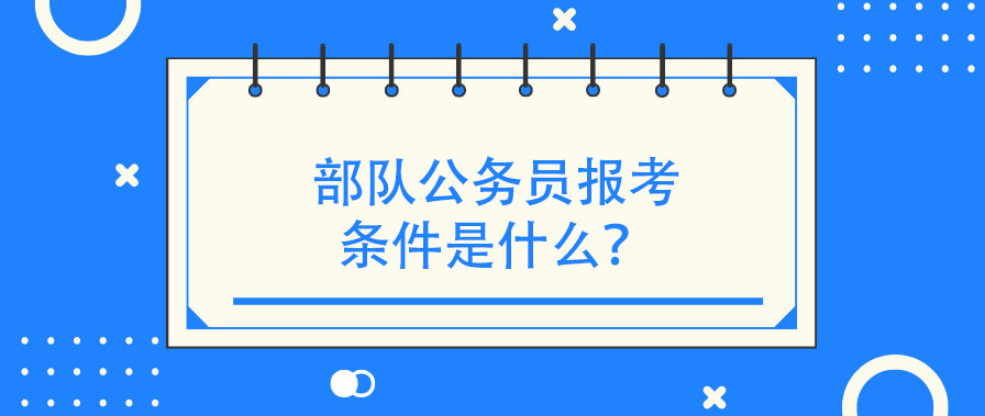 部队公务员报考条件是什么？